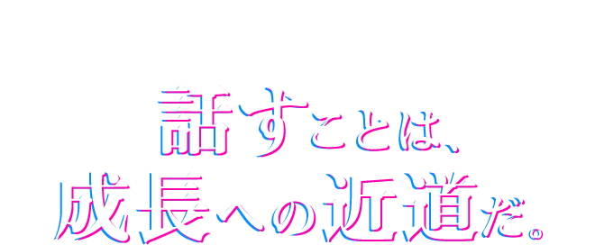 MESSAGE 話すことは、成長への近道だ。