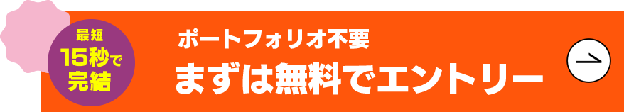 最短15秒で完結 ポートフォリオ不要 まずは無料でエントリー