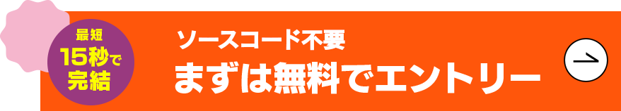 最短15秒で完結 ソースコード不要 まずは無料でエントリー