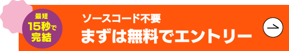 最短15秒で完結 ソースコード不要 まずは無料でエントリー